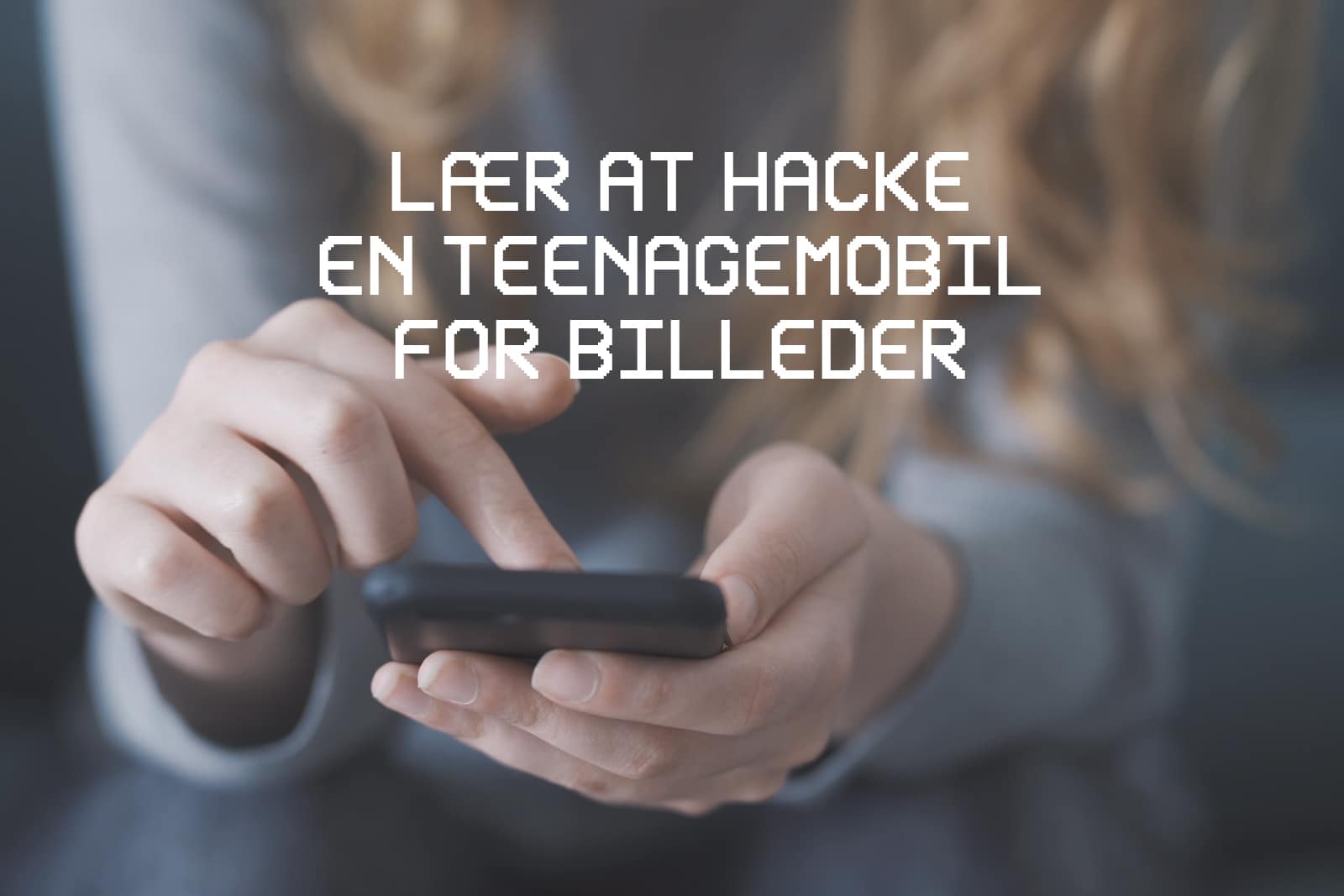 Pige holder en telefon med teksten 'LÆR AT HACKE EN TEENAGEMOBIL FOR BILLEDER' i fokus